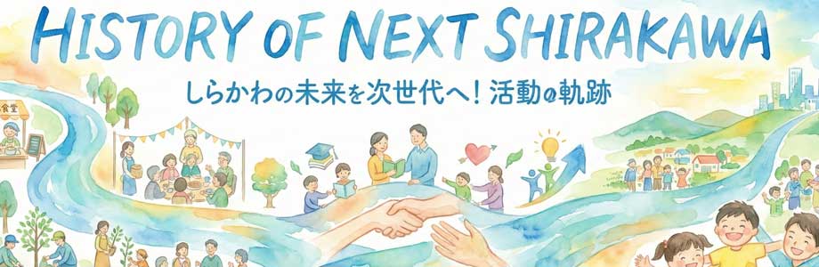 HISTORY OF NEXT SHIRAKAWA しらかわの未来を次世代へ！活動の軌跡